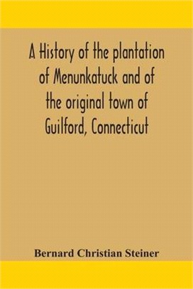 A history of the plantation of Menunkatuck and of the original town of Guilford, Connecticut: comprising the present towns of Guilford and Madison