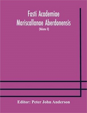 Fasti Academiae Mariscallanae Aberdonensis: selections from the records of the Marischal College and University, (Volume II) Officers, Graduates, and