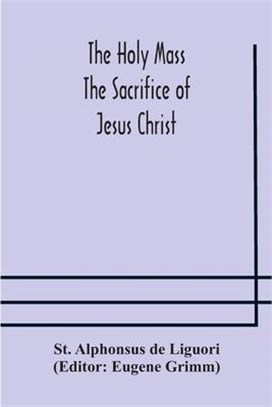 The Holy Mass. The Sacrifice of Jesus Christ. The Ceremonies of the Mass. Preparation and Thanksgiving. The Mass and the Office that are hurriedly sai