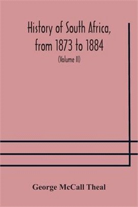 History of South Africa, from 1873 to 1884, twelve eventful years, with continuation of the history of Galekaland, Tembuland, Pondoland, and Bethshuan