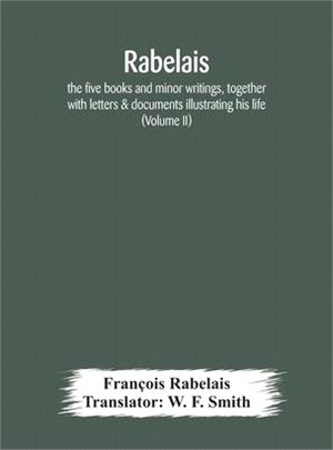 Rabelais: the five books and minor writings, together with letters & documents illustrating his life (Volume II)