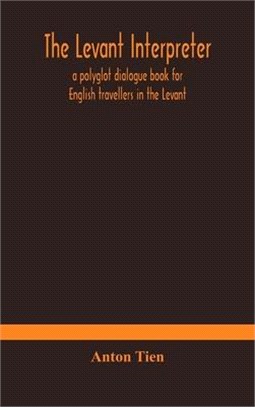 The Levant interpreter, a polyglot dialogue book for English travellers in the Levant