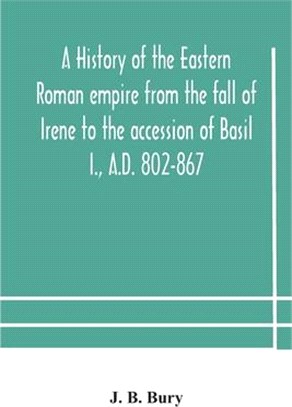 A history of the Eastern Roman empire from the fall of Irene to the accession of Basil I., A.D. 802-867