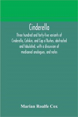 Cinderella; three hundred and forty-five variants of Cinderella, Catskin, and Cap o'Rushes, abstracted and tabulated, with a discussion of mediaeval a