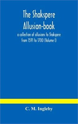 The Shakspere allusion-book: a collection of allusions to Shakspere from 1591 to 1700 (Volume I)