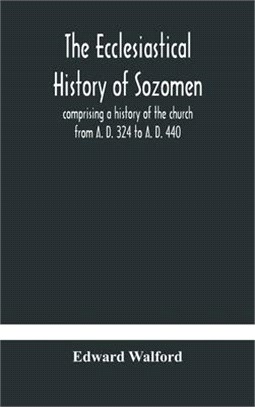 The ecclesiastical history of Sozomen: comprising a history of the church from A. D. 324 to A. D. 440 Also the Ecclesiastical History of Philostorgius