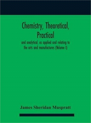 Chemistry, theoretical, practical, and analytical, as applied and relating to the arts and manufactures (Volume I)
