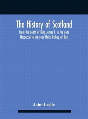 The History Of Scotland, From The Death Of King James I, In The Year Mcccxxxvi To The Year Mdlxi Bishop Of Ross