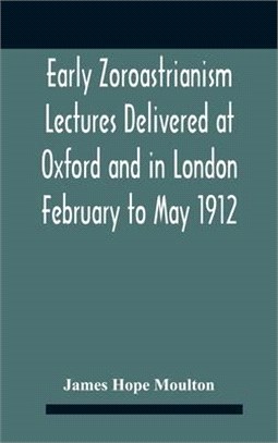 Early Zoroastrianism Lectures Delivered At Oxford And In London February To May 1912