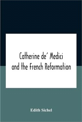 Catherine De' Medici And The French Reformation