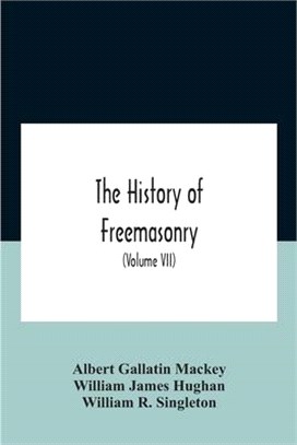 The History Of Freemasonry: Its Legends And Traditions, Its Chronological History The History Of The Symbolism Of Freemasonry The Ancient And Acce