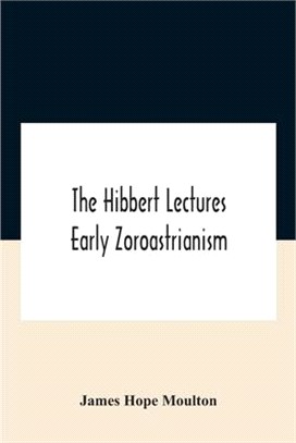 The Hibbert Lectures Early Zoroastrianism: Lectures Delivered At Oxford And In London, February To May 1912 Second Series