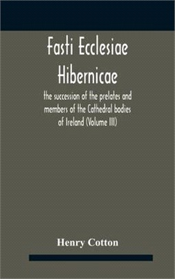 Fasti Ecclesiae Hibernicae: The Succession Of The Prelates And Members Of The Cathedral Bodies Of Ireland (Volume Iii)