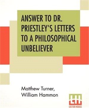 Answer To Dr. Priestley's Letters To A Philosophical Unbeliever: Part I.