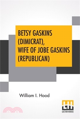 Betsy Gaskins (Dimicrat), Wife Of Jobe Gaskins (Republican): Or, Uncle Tom's Cabin Up To Date With An Appendix Edited By K. L. Armstrong