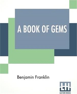 A Book Of Gems: Or Choice Selections From The Writings Of Benjamin Franklin, Arranged By J. A. Headington, And Joseph Franklin.