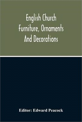 English Church Furniture, Ornaments And Decorations, At The Period Of The Reformation: As Exhibited In A List Of The Goods Destroyed In Certain Lincol