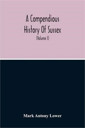 A Compendious History Of Sussex: Topographical, Archaeological & Anecdotical; Containing An Index To The First Twenty Volumes Of The "Sussex Archaelog