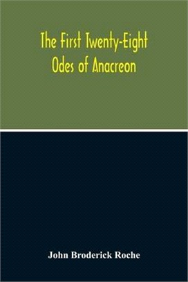 The First Twenty-Eight Odes Of Anacreon. In Greek And In English; And In Both Languages, In Prose As Well As In Verse, With Variorum Notes, A Grammati