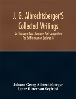 J. G. Albrechtsberger'S Collected Writings On Thorough-Bass, Harmony And Composition For Self-Instruction (Volume I)