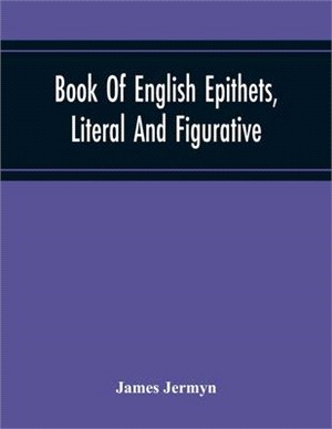 Book Of English Epithets, Literal And Figurative; With Elementary Remarks And Minute References To Abundant Authorities