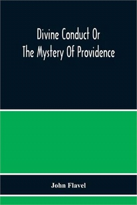 Divine Conduct Or The Mystery Of Providence, Wherein The Being And Efficacy Of Providence Are Asserted And Vindicated; The Methods Of Providence, As I