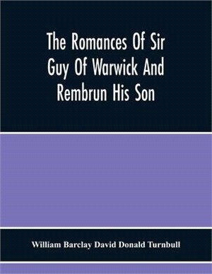 The Romances Of Sir Guy Of Warwick And Rembrun His Son