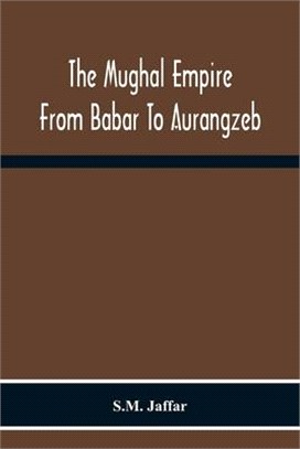 The Mughal Empire From Babar To Aurangzeb