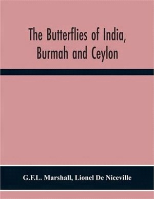 The Butterflies Of India, Burmah And Ceylon. A Descriptive Handbook Of All The Known Species Of Rhopalocerous Lepidoptera Inhabiting That Region, With