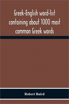 Greek-English Word-List Containing About 1000 Most Common Greek Words, So Arranged As To Be Most Easily Learned And Remembered