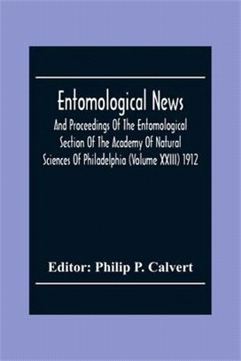 Entomological News, And Proceedings Of The Entomological Section Of The Academy Of Natural Sciences Of Philadelphia (Volume Xxiii) 1912