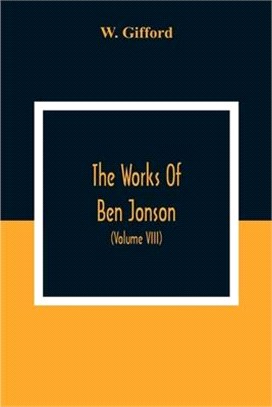 The Works Of Ben Jonson; In Nine Volumes With Notes Critical And Explanatory, And Biographical Memoir (Volume Viii) Containing Masques, &C. Epigrams.