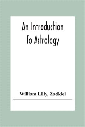 An Introduction To Astrology; With Numerous Emendations, Adapted To The Improved State Of The Science In The Present Day A Grammar Of Astrology, And T