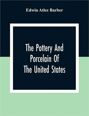 The Pottery And Porcelain Of The United States; An Historical Review Of American Ceramic Art From The Earliest Times To The Present Day