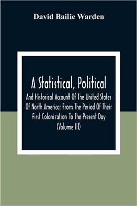 A Statistical, Political, And Historical Account Of The United States Of North America; From The Period Of Their First Colonization To The Present Day