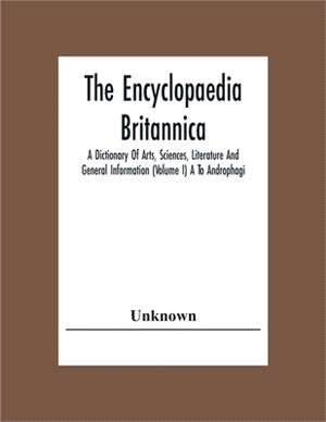 The Encyclopaedia Britannica: A Dictionary Of Arts, Sciences, Literature And General Information (Volume I) A To Androphagi