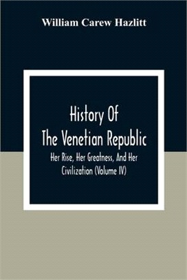 History Of The Venetian Republic; Her Rise, Her Greatness, And Her Civilization (Volume IV)