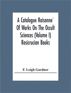 A Catalogue Raisonne&#769; Of Works On The Occult Sciences (Volume I) Rosicrucian Books
