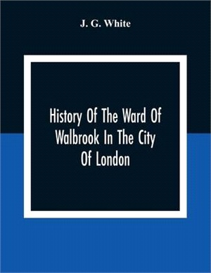 History Of The Ward Of Walbrook In The City Of London: Together With An Account Of The Aldermen Of The Ward And Of The Two Remaining Churches, S. Step