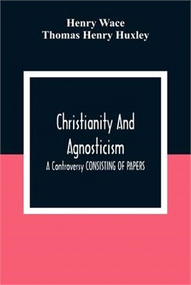 Christianity And Agnosticism: A Controversy CONSISTING OF PAPERS