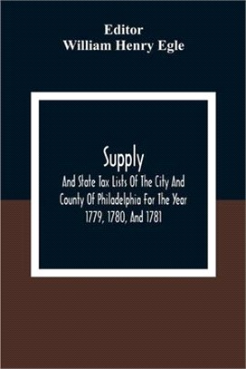 Supply, And State Tax Lists Of The City And County Of Philadelphia For The Year 1779, 1780, And 1781