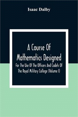 A Course Of Mathematics Designed For The Use Of The Officers And Cadets Of The Royal Military College (Volume I)