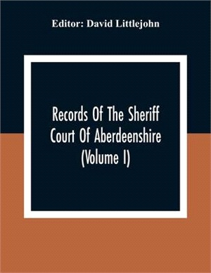 Records Of The Sheriff Court Of Aberdeenshire (Volume I)