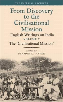 The 'Civilisational Mission': From Discovery to the Civilizational Mission: English Writings on India, the Imperial Archive, Volume 5