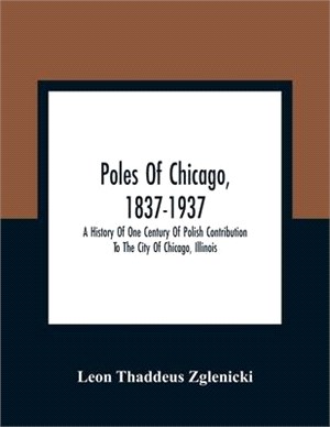 Poles Of Chicago, 1837-1937; A History Of One Century Of Polish Contribution To The City Of Chicago, Illinois