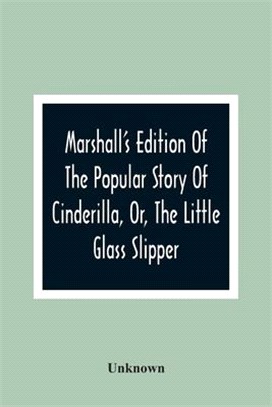 Marshall'S Edition Of The Popular Story Of Cinderilla, Or, The Little Glass Slipper: Embellished With Coloured Engravings
