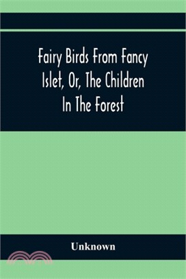 Fairy Birds From Fancy Islet, Or, The Children In The Forest: A New Tale Without An End