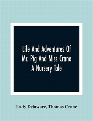 Life And Adventures Of Mr. Pig And Miss Crane: A Nursery Tale