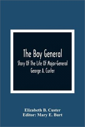 The Boy General: Story Of The Life Of Major-General George A. Custer