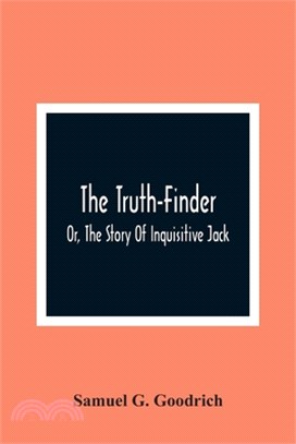 The Truth-Finder; Or, The Story Of Inquisitive Jack